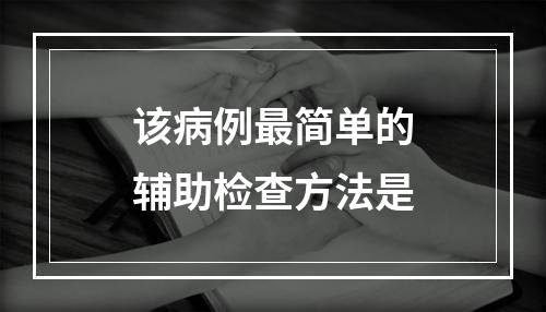 该病例最简单的辅助检查方法是