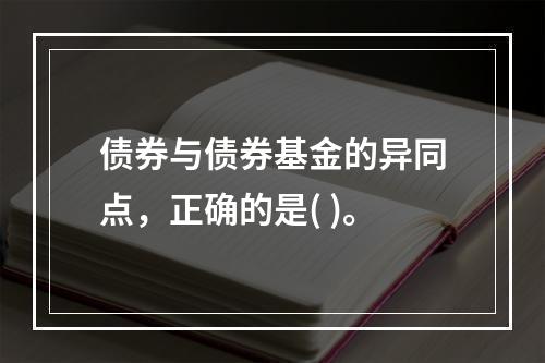 债券与债券基金的异同点，正确的是( )。