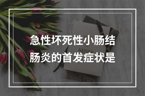 急性坏死性小肠结肠炎的首发症状是