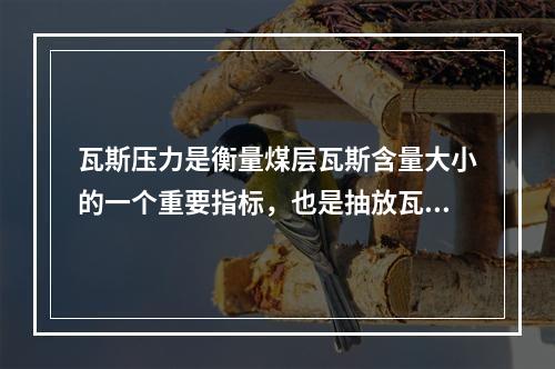 瓦斯压力是衡量煤层瓦斯含量大小的一个重要指标，也是抽放瓦斯和