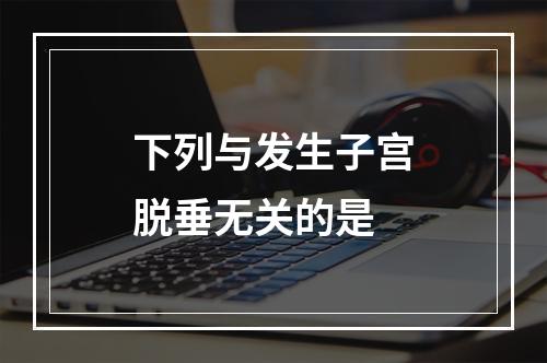 下列与发生子宫脱垂无关的是