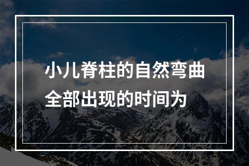 小儿脊柱的自然弯曲全部出现的时间为