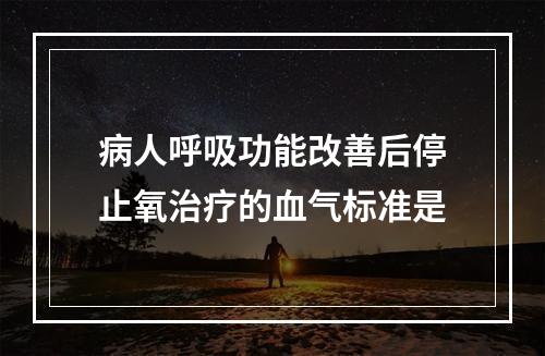 病人呼吸功能改善后停止氧治疗的血气标准是