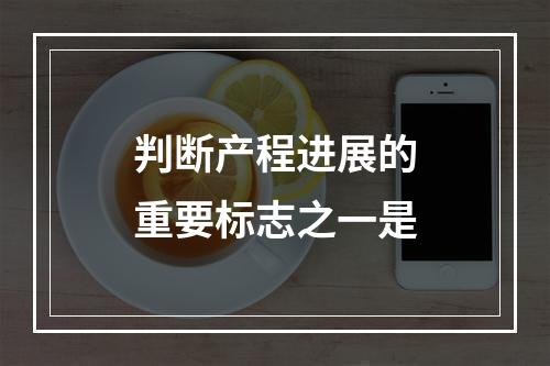 判断产程进展的重要标志之一是