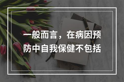 一般而言，在病因预防中自我保健不包括