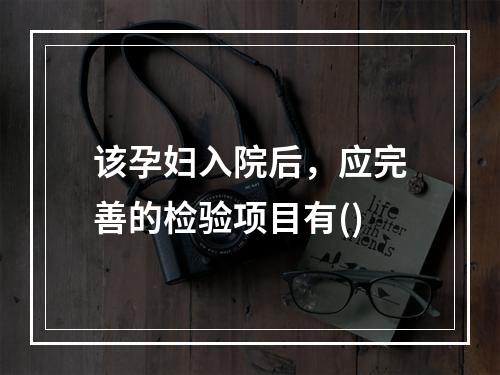 该孕妇入院后，应完善的检验项目有()