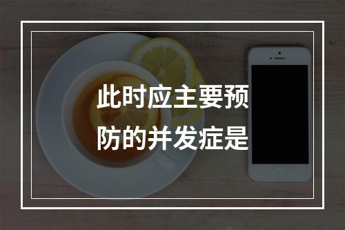 此时应主要预防的并发症是