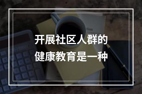 开展社区人群的健康教育是一种