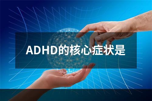 ADHD的核心症状是