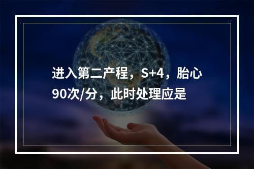 进入第二产程，S+4，胎心90次/分，此时处理应是