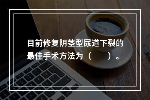 目前修复阴茎型尿道下裂的最佳手术方法为（　　）。