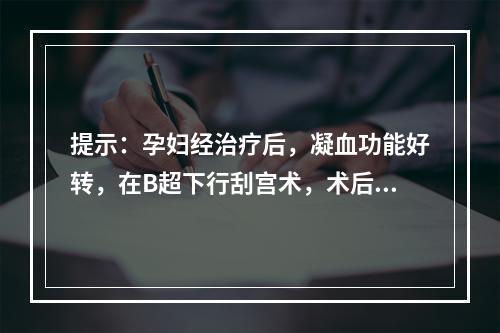 提示：孕妇经治疗后，凝血功能好转，在B超下行刮宫术，术后恢复