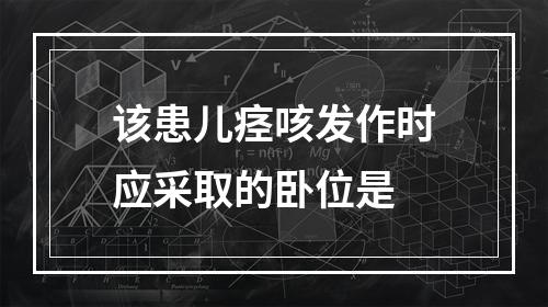 该患儿痉咳发作时应采取的卧位是