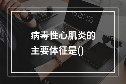 病毒性心肌炎的主要体征是()