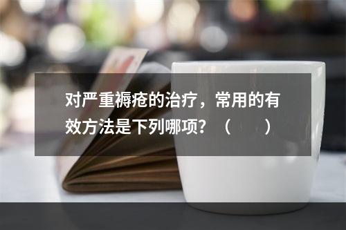 对严重褥疮的治疗，常用的有效方法是下列哪项？（　　）