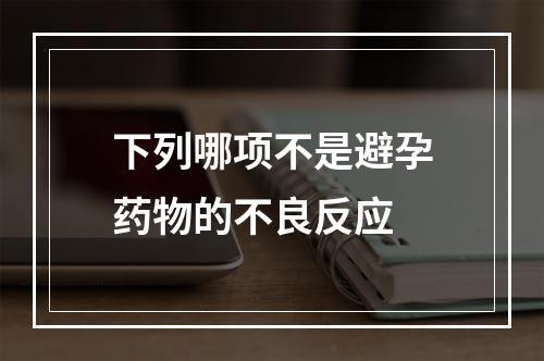 下列哪项不是避孕药物的不良反应