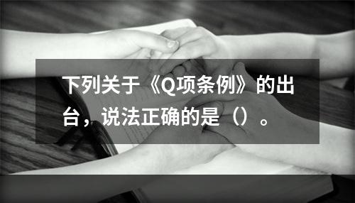 下列关于《Q项条例》的出台，说法正确的是（）。