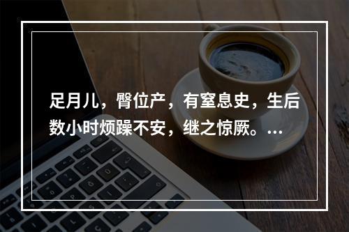 足月儿，臀位产，有窒息史，生后数小时烦躁不安，继之惊厥。查体