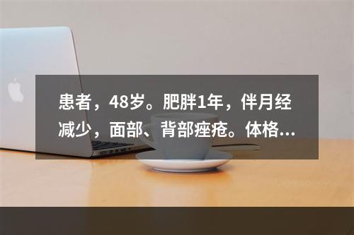 患者，48岁。肥胖1年，伴月经减少，面部、背部痤疮。体格检查