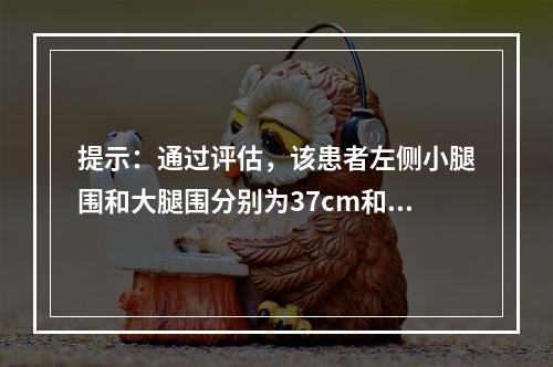 提示：通过评估，该患者左侧小腿围和大腿围分别为37cm和51