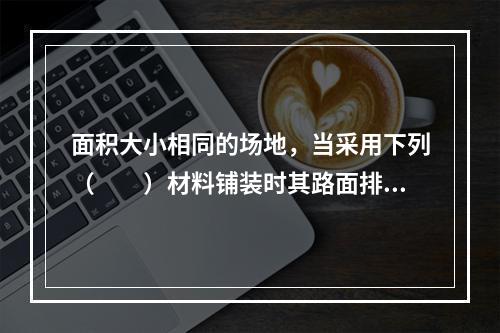 面积大小相同的场地，当采用下列（　　）材料铺装时其路面排放