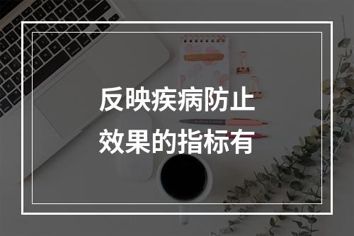 反映疾病防止效果的指标有