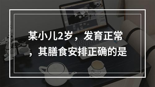 某小儿2岁，发育正常，其膳食安排正确的是