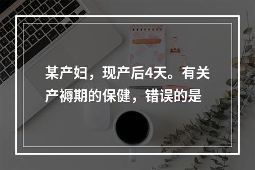 某产妇，现产后4天。有关产褥期的保健，错误的是