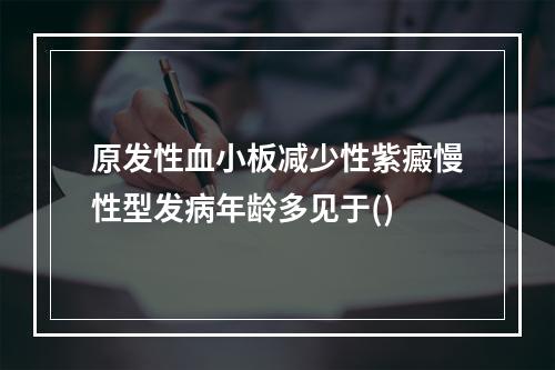 原发性血小板减少性紫癜慢性型发病年龄多见于()