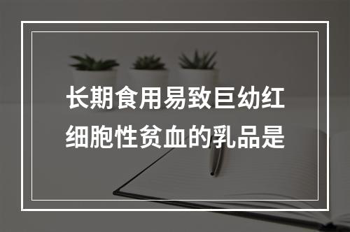 长期食用易致巨幼红细胞性贫血的乳品是