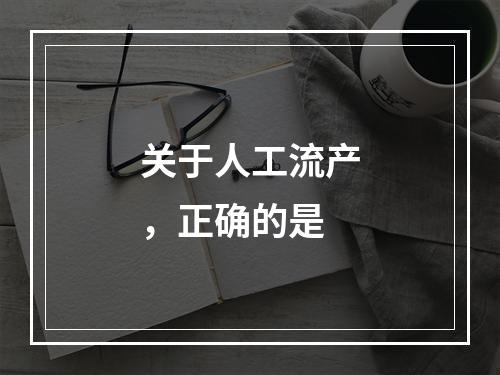 关于人工流产，正确的是