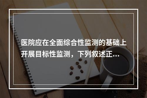 医院应在全面综合性监测的基础上开展目标性监测，下列叙述正确的