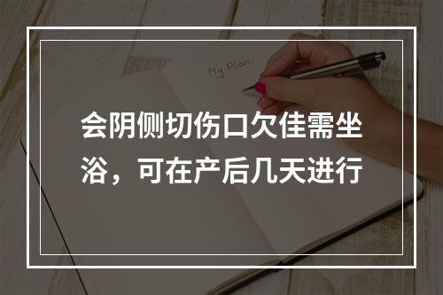 会阴侧切伤口欠佳需坐浴，可在产后几天进行