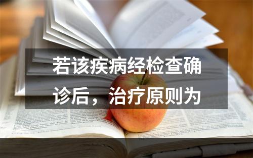 若该疾病经检查确诊后，治疗原则为