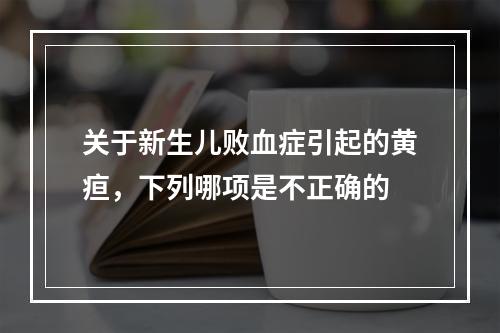 关于新生儿败血症引起的黄疸，下列哪项是不正确的