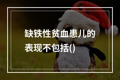 缺铁性贫血患儿的表现不包括()