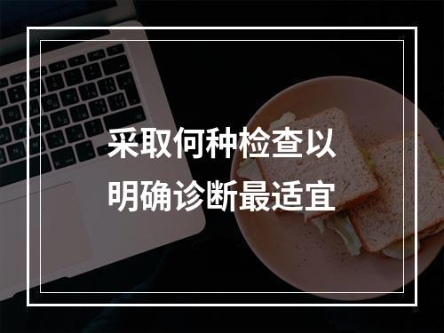 采取何种检查以明确诊断最适宜