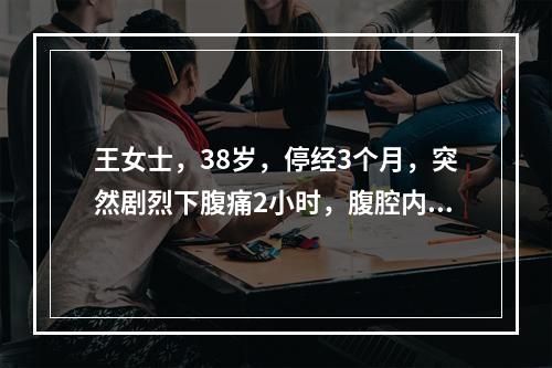 王女士，38岁，停经3个月，突然剧烈下腹痛2小时，腹腔内出血