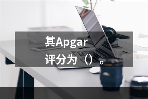 其Apgar评分为（）。