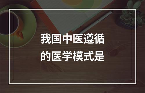 我国中医遵循的医学模式是