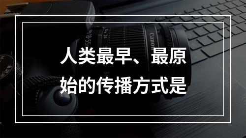 人类最早、最原始的传播方式是