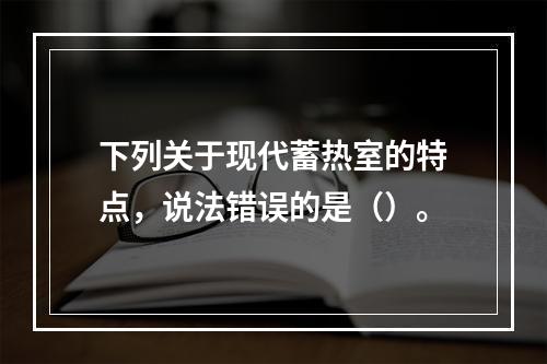 下列关于现代蓄热室的特点，说法错误的是（）。