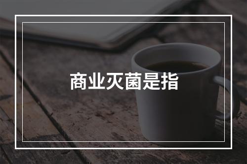 商业灭菌是指