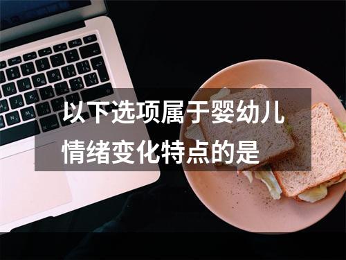 以下选项属于婴幼儿情绪变化特点的是