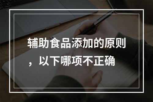 辅助食品添加的原则，以下哪项不正确