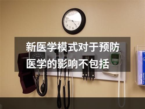 新医学模式对于预防医学的影响不包括