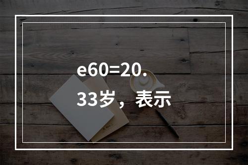 e60=20.33岁，表示