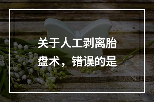 关于人工剥离胎盘术，错误的是