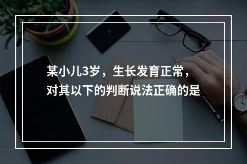 某小儿3岁，生长发育正常，对其以下的判断说法正确的是