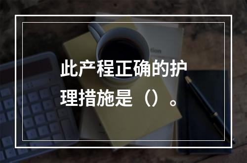 此产程正确的护理措施是（）。